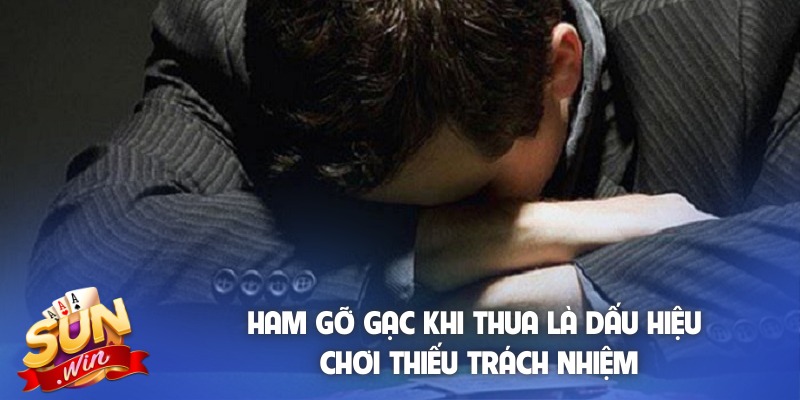 Ham gỡ gạc khi thua là dấu hiệu chơi thiếu trách nhiệm