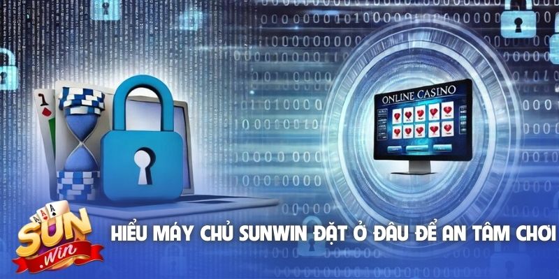 Hiểu máy chủ Sunwin đặt ở đâu để an tâm chơi